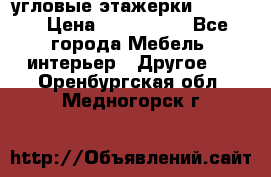 угловые этажерки700-1400 › Цена ­ 700-1400 - Все города Мебель, интерьер » Другое   . Оренбургская обл.,Медногорск г.